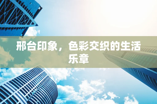 邢台印象，色彩交织的生活乐章