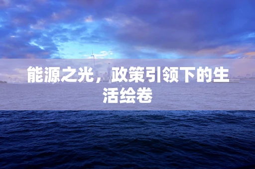 能源之光，政策引领下的生活绘卷