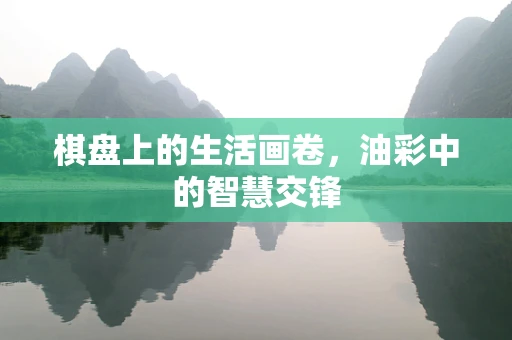 棋盘上的生活画卷，油彩中的智慧交锋