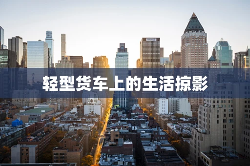 轻型货车上的生活掠影