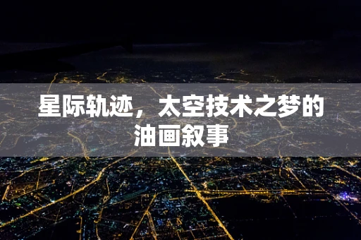 星际轨迹，太空技术之梦的油画叙事