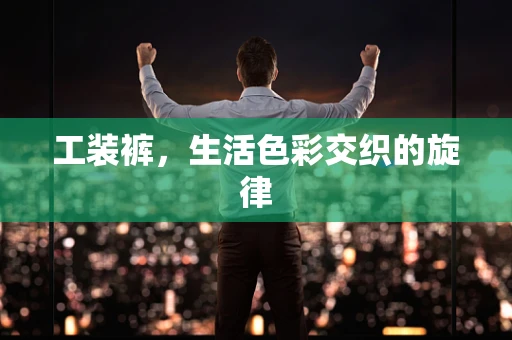工装裤，生活色彩交织的旋律