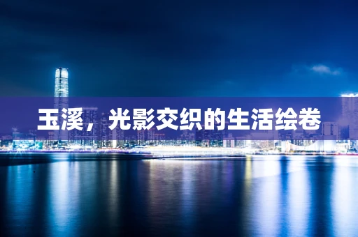 玉溪，光影交织的生活绘卷