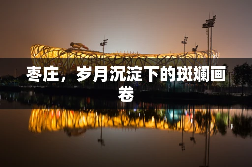 枣庄，岁月沉淀下的斑斓画卷