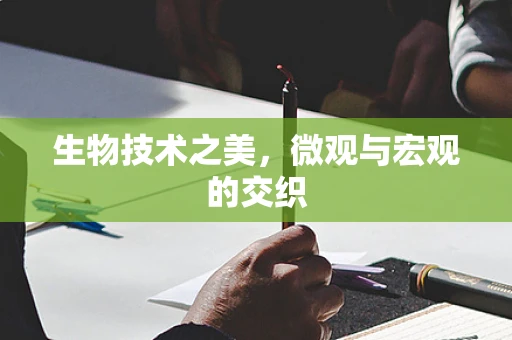 生物技术之美，微观与宏观的交织