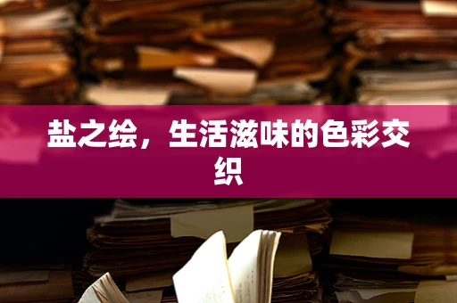 盐之绘，生活滋味的色彩交织