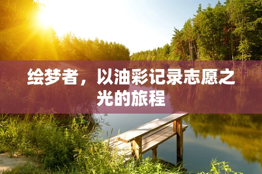 绘梦者，以油彩记录志愿之光的旅程