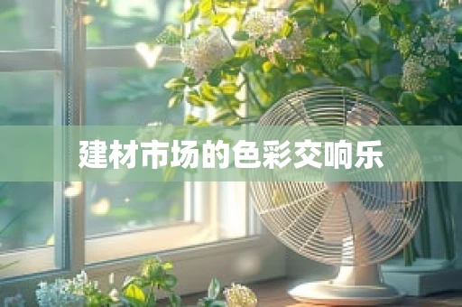 建材市场的色彩交响乐