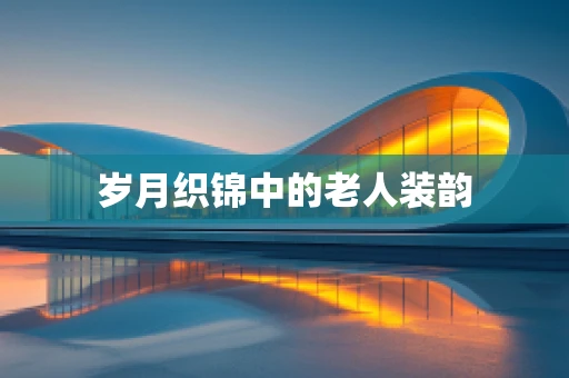 岁月织锦中的老人装韵
