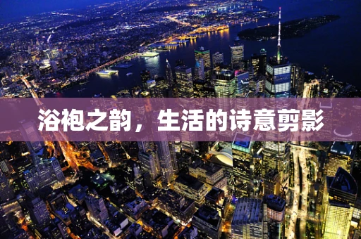 浴袍之韵，生活的诗意剪影