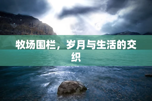 牧场围栏，岁月与生活的交织