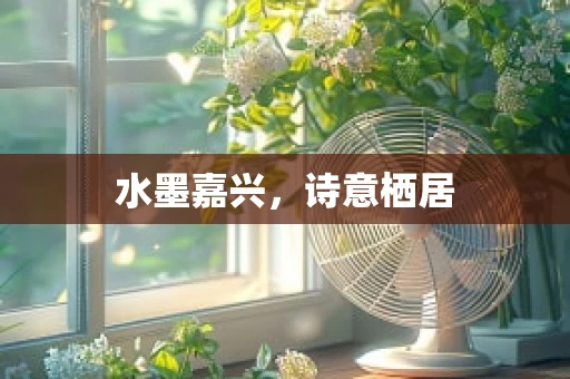 水墨嘉兴，诗意栖居