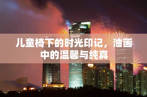 儿童椅下的时光印记，油画中的温馨与纯真