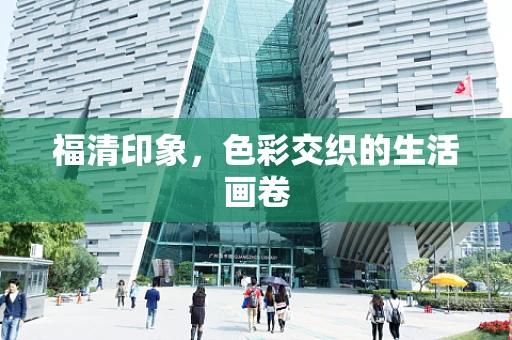 福清印象，色彩交织的生活画卷