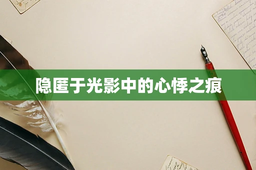 隐匿于光影中的心悸之痕