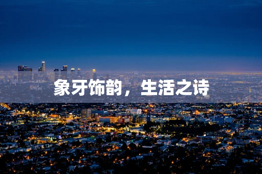 象牙饰韵，生活之诗