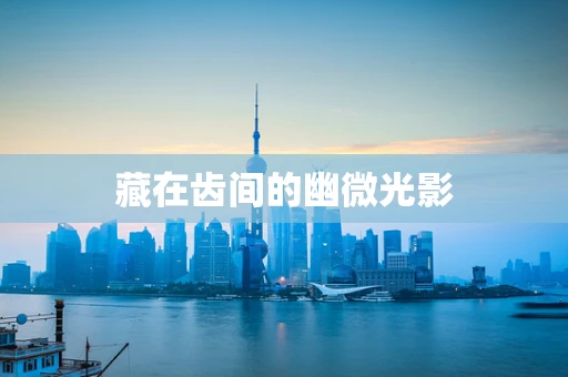 藏在齿间的幽微光影