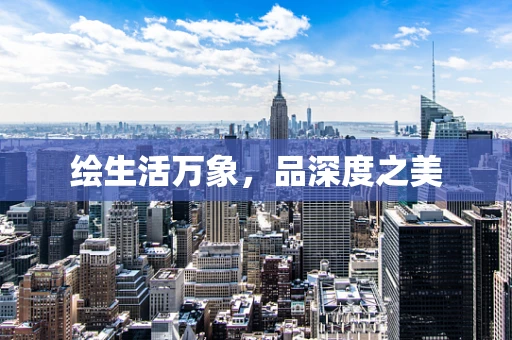 绘生活万象，品深度之美
