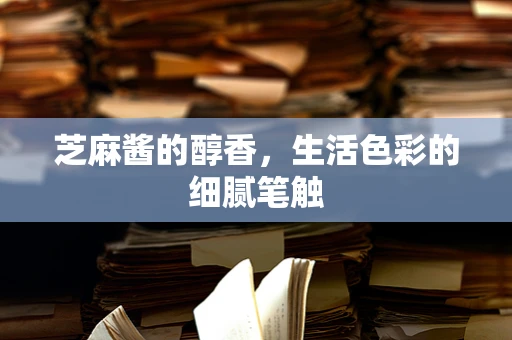 芝麻酱的醇香，生活色彩的细腻笔触