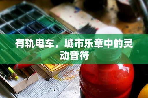 有轨电车，城市乐章中的灵动音符