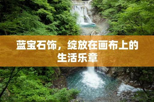 蓝宝石饰，绽放在画布上的生活乐章