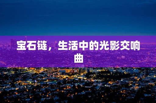 宝石链，生活中的光影交响曲