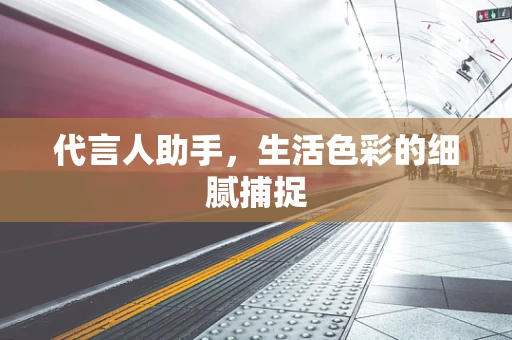 代言人助手，生活色彩的细腻捕捉