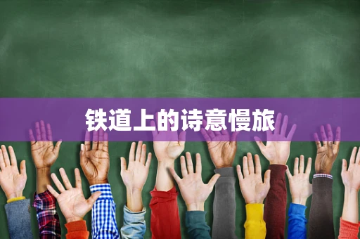 铁道上的诗意慢旅