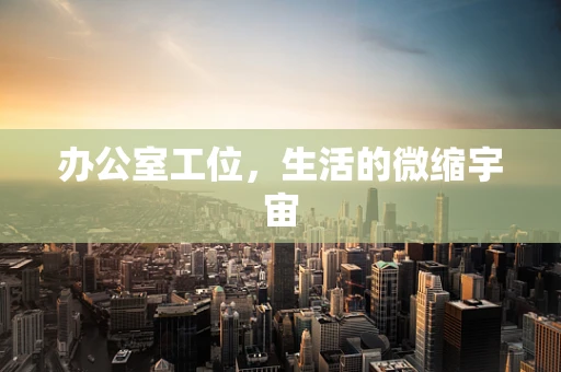 办公室工位，生活的微缩宇宙
