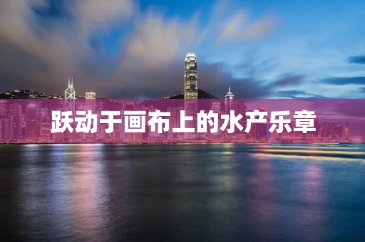 跃动于画布上的水产乐章