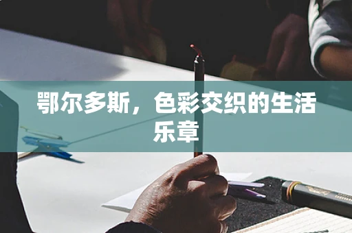 鄂尔多斯，色彩交织的生活乐章