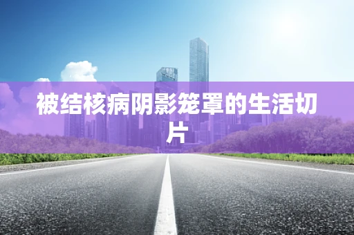 被结核病阴影笼罩的生活切片