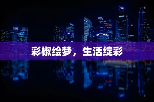 彩椒绘梦，生活绽彩