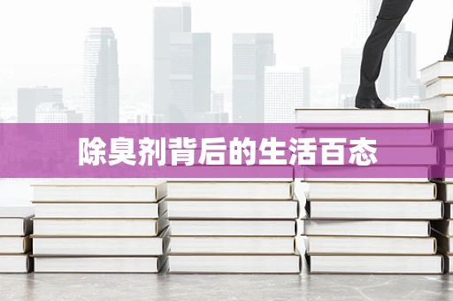 除臭剂背后的生活百态