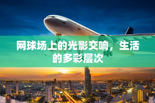 网球场上的光影交响，生活的多彩层次