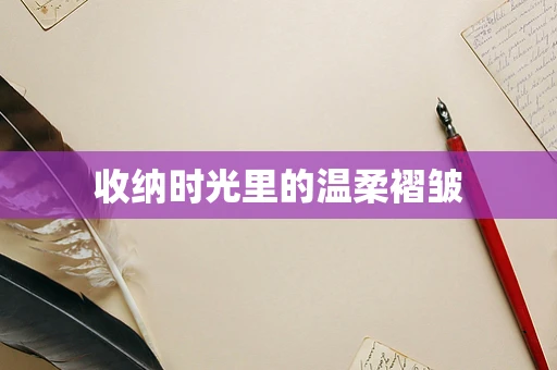 收纳时光里的温柔褶皱