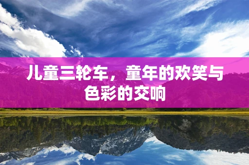 儿童三轮车，童年的欢笑与色彩的交响