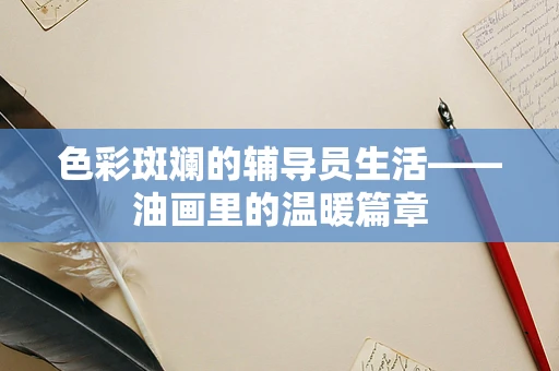 色彩斑斓的辅导员生活——油画里的温暖篇章