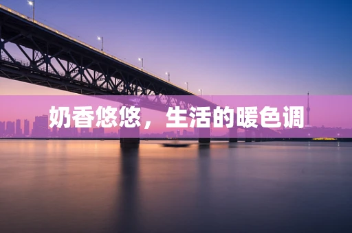 奶香悠悠，生活的暖色调