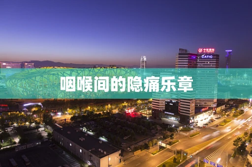 咽喉间的隐痛乐章