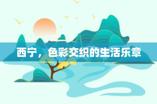 西宁，色彩交织的生活乐章