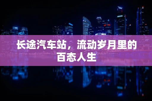 长途汽车站，流动岁月里的百态人生