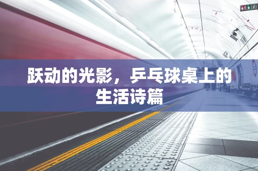 跃动的光影，乒乓球桌上的生活诗篇