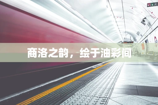 商洛之韵，绘于油彩间
