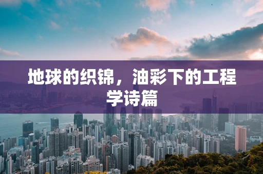 地球的织锦，油彩下的工程学诗篇