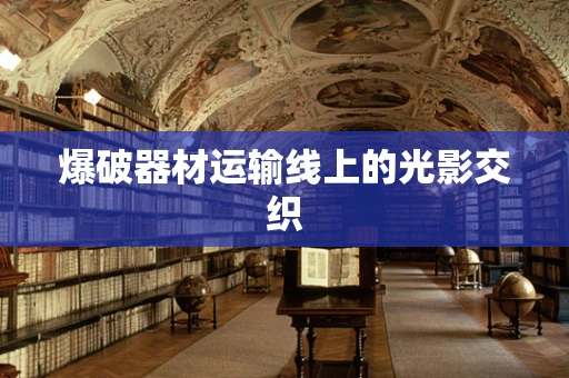 爆破器材运输线上的光影交织