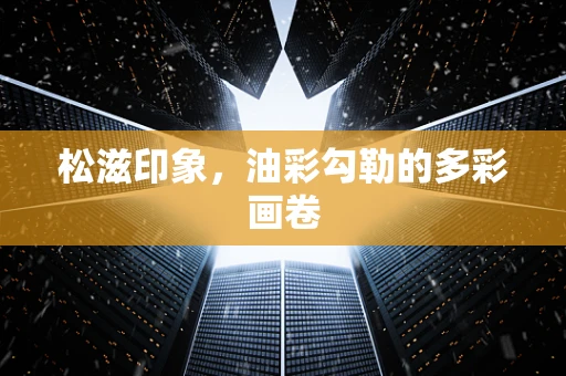 松滋印象，油彩勾勒的多彩画卷