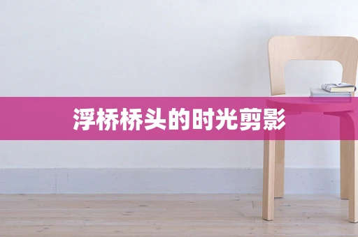 浮桥桥头的时光剪影