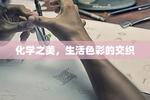 化学之美，生活色彩的交织
