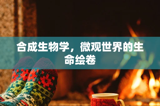 合成生物学，微观世界的生命绘卷